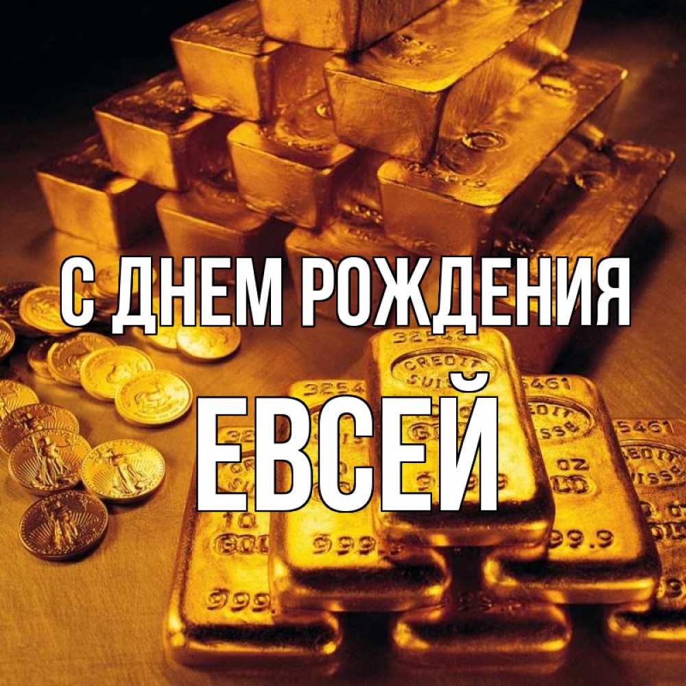 Открытка на каждый день с именем, Евсей С днем рождения со слитками золота и золотыми монетами Прикольная открытка с пожеланием онлайн скачать бесплатно 