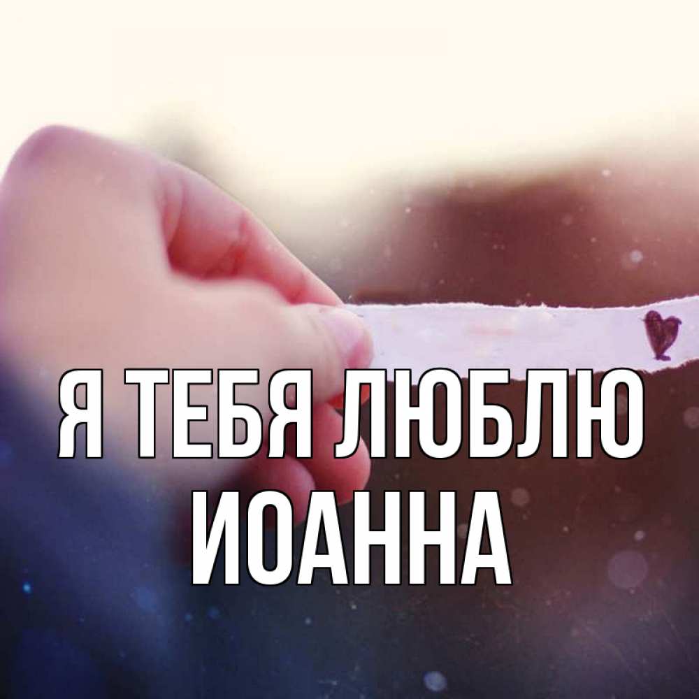 Открытка на каждый день с именем, Иоанна Я тебя люблю для тебя Прикольная открытка с пожеланием онлайн скачать бесплатно 