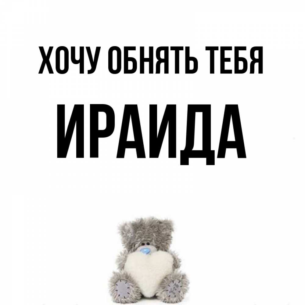 Открытка на каждый день с именем, Ираида Хочу обнять тебя медвежонок с сердечком белого цвета Прикольная открытка с пожеланием онлайн скачать бесплатно 