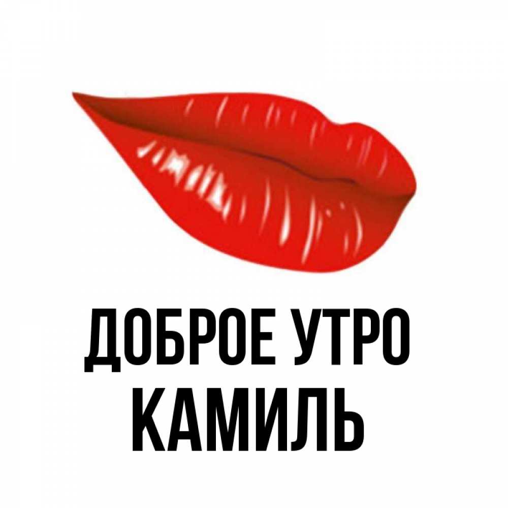 Открытка на каждый день с именем, Камиль Доброе утро утрешний поцелуй Прикольная открытка с пожеланием онлайн скачать бесплатно 