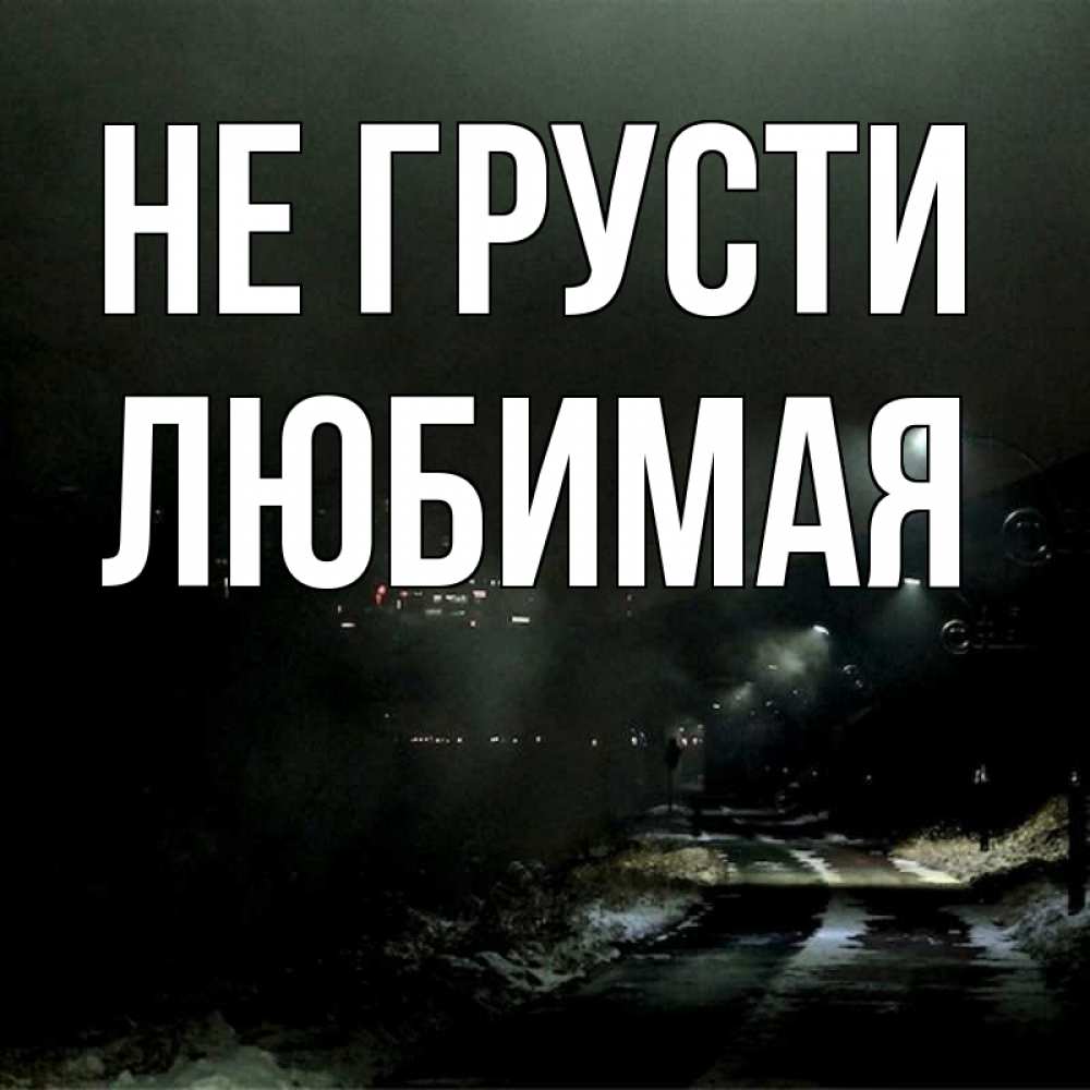 Открытка на каждый день с именем, ЛЮБИМАЯ Не грусти фонари Прикольная открытка с пожеланием онлайн скачать бесплатно 