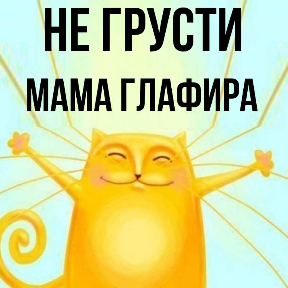 Открытка на каждый день с именем, Мама-Глафира Не грусти обнимашки усатые Прикольная открытка с пожеланием онлайн скачать бесплатно 