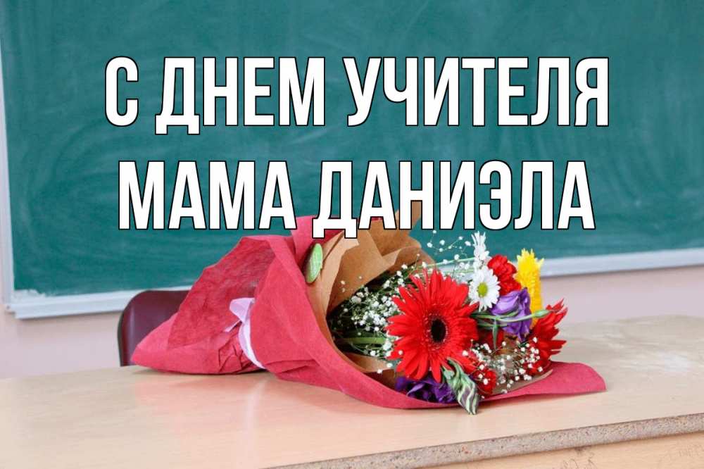 Открытка на каждый день с именем, Мама-Даниэла С днем учителя школа с днем учителя Прикольная открытка с пожеланием онлайн скачать бесплатно 