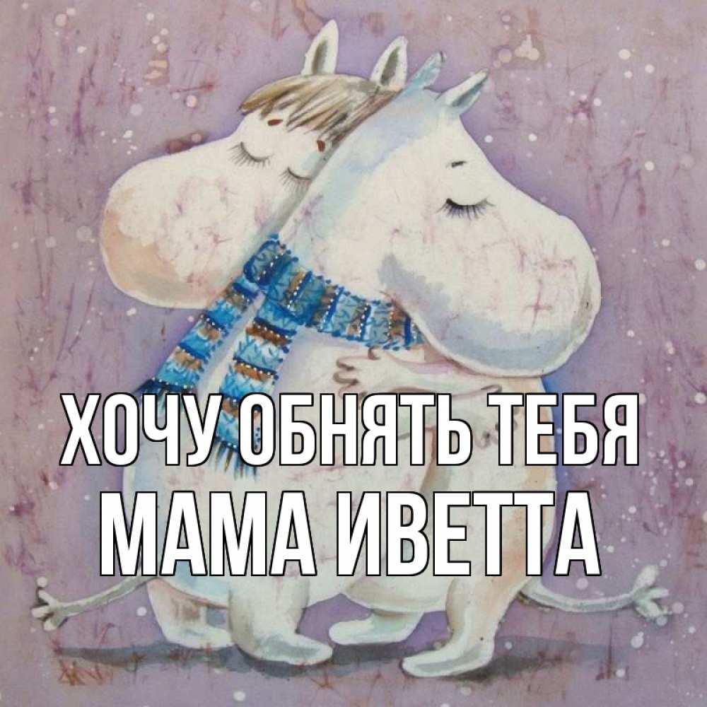 Открытка на каждый день с именем, Мама-Иветта Хочу обнять тебя персонажи из сказок Прикольная открытка с пожеланием онлайн скачать бесплатно 