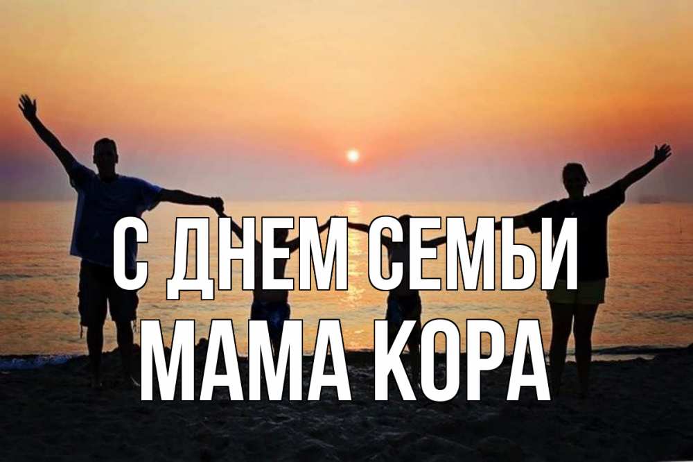 Открытка на каждый день с именем, Мама-Кора С днем семьи мама, папа, дети, дочка,сын, море, пляж, закат Прикольная открытка с пожеланием онлайн скачать бесплатно 