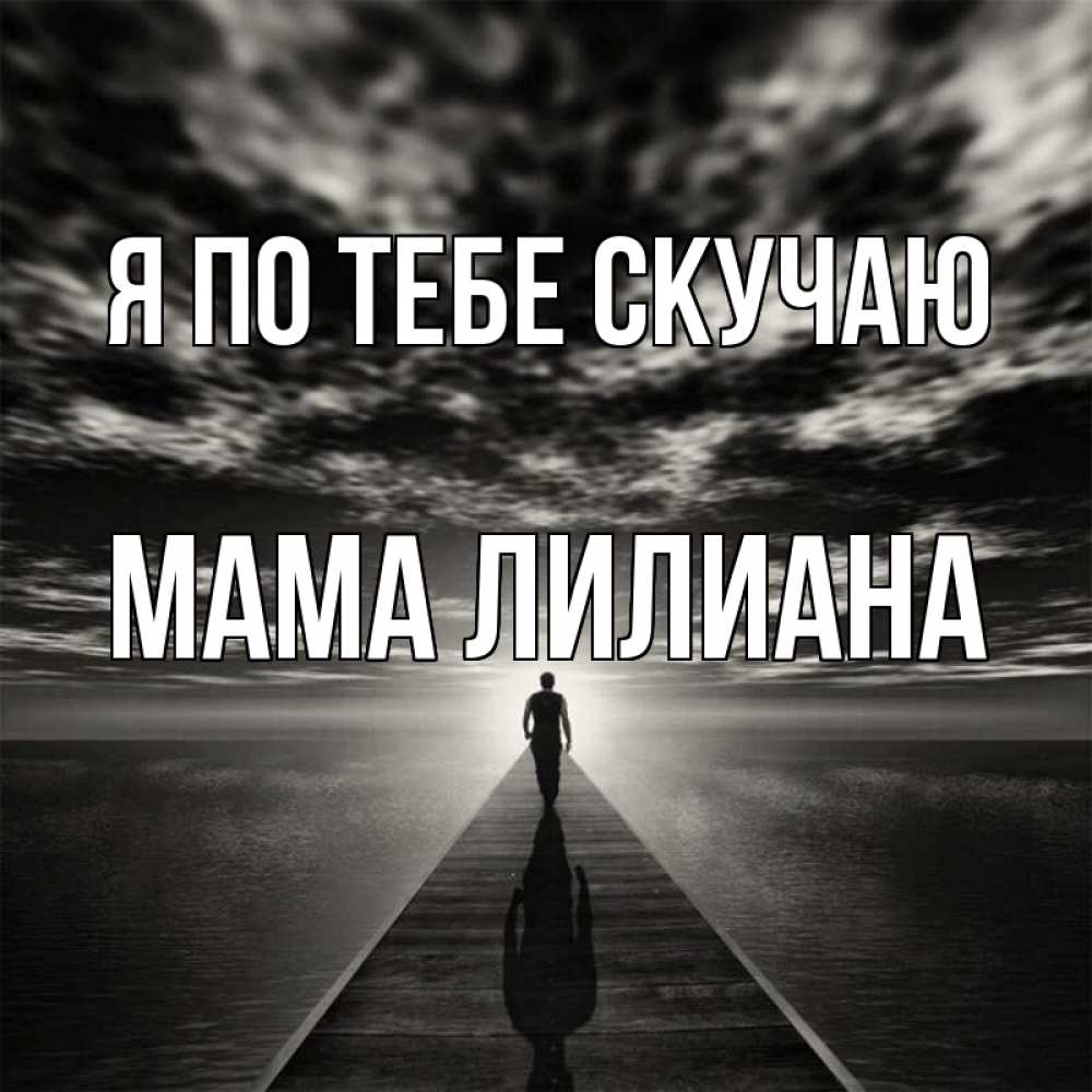 Открытка на каждый день с именем, Мама-Лилиана Я по тебе скучаю к тебе Прикольная открытка с пожеланием онлайн скачать бесплатно 