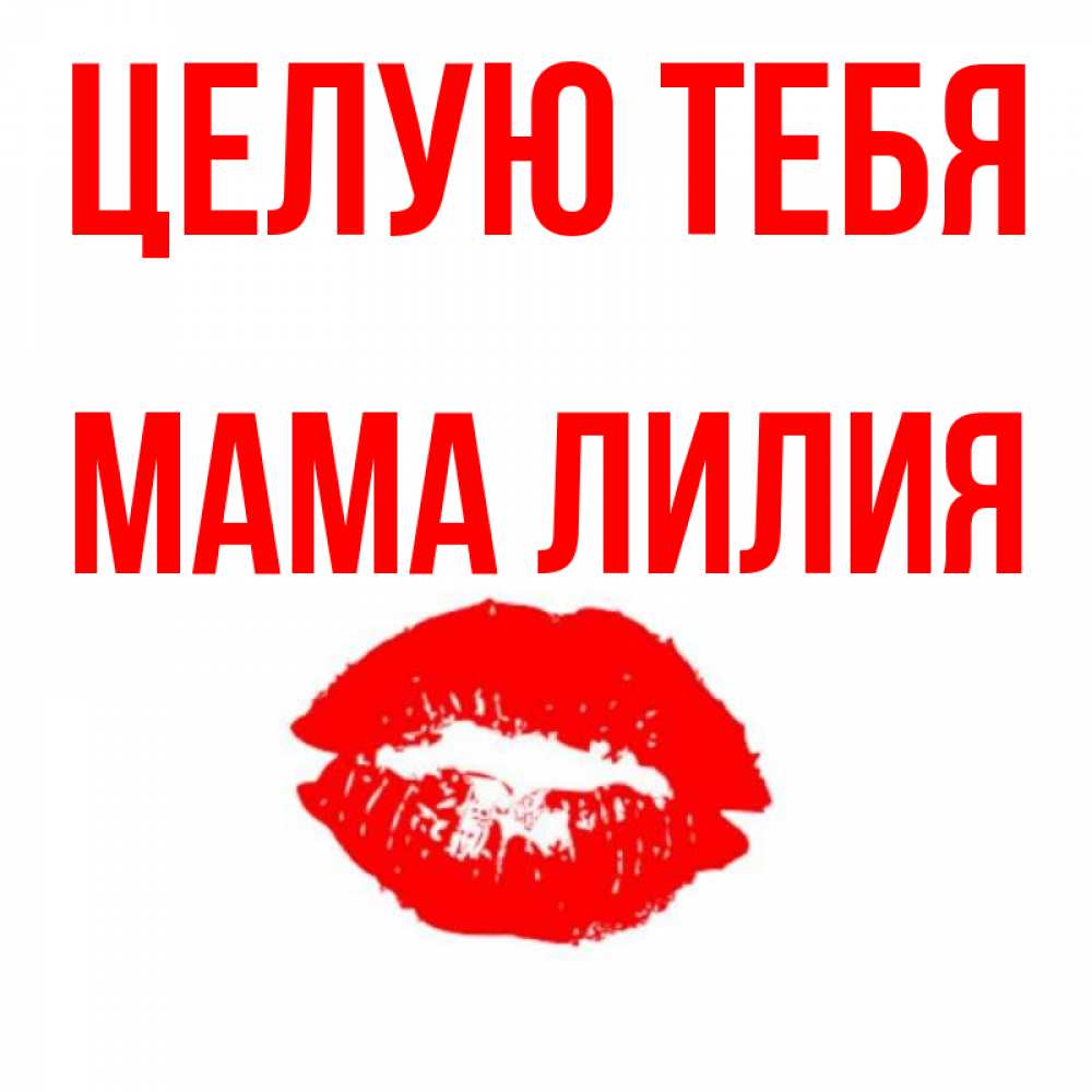 Открытка на каждый день с именем, Мама-Лилия Целую тебя помада и губы Прикольная открытка с пожеланием онлайн скачать бесплатно 