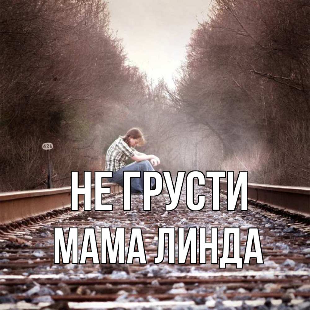 Открытка на каждый день с именем, Мама-Линда Не грусти девушка на рельсах Прикольная открытка с пожеланием онлайн скачать бесплатно 