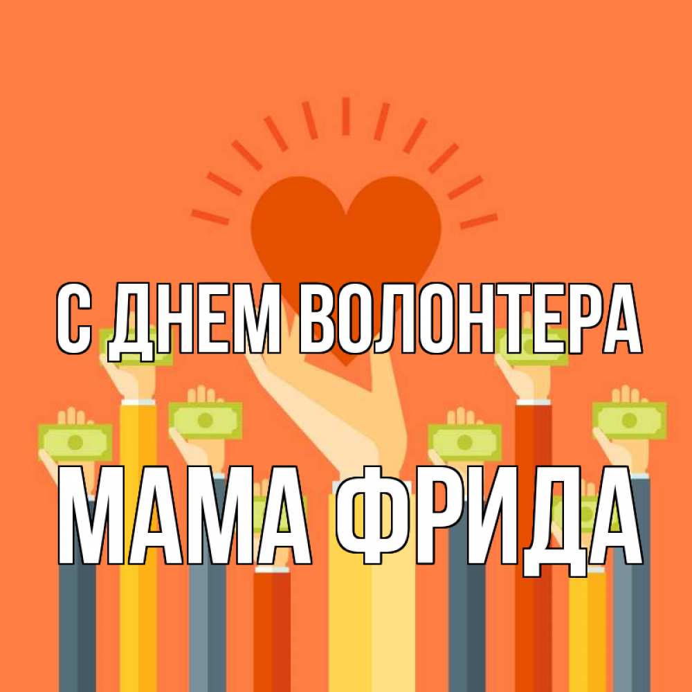 Открытка на каждый день с именем, Мама-Фрида С днем волонтера С днем волонтера Прикольная открытка с пожеланием онлайн скачать бесплатно 