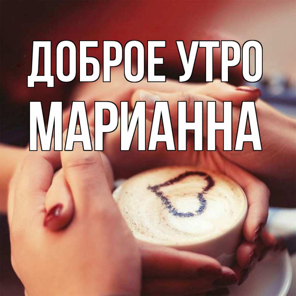 Открытка на каждый день с именем, Марианна Доброе утро мы навсегда вместе Прикольная открытка с пожеланием онлайн скачать бесплатно 
