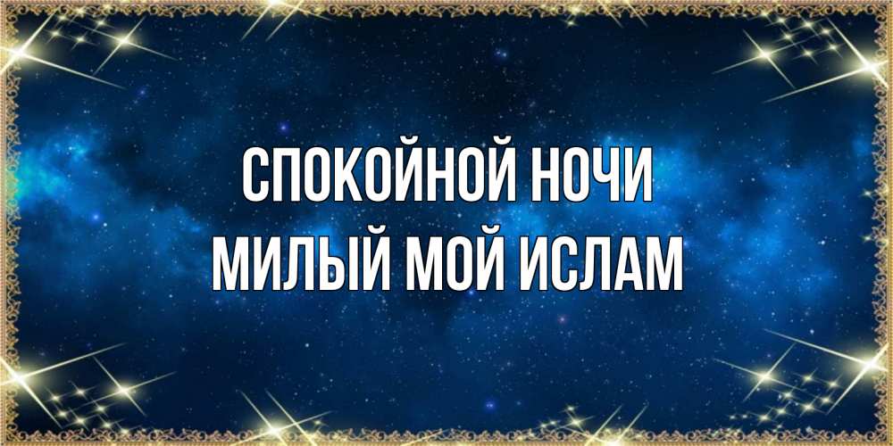 Открытка на каждый день с именем, Милый-мой-Ислам Спокойной ночи спи моя радость усни Прикольная открытка с пожеланием онлайн скачать бесплатно 