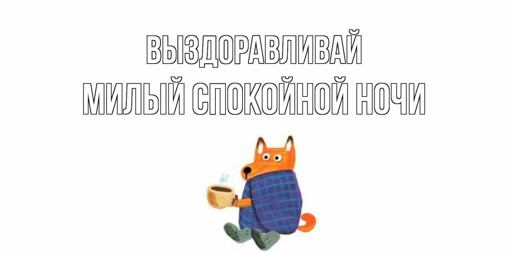 Открытка на каждый день с именем, Милый-спокойной-ночи Выздоравливай выздоравливайте для родных Прикольная открытка с пожеланием онлайн скачать бесплатно 