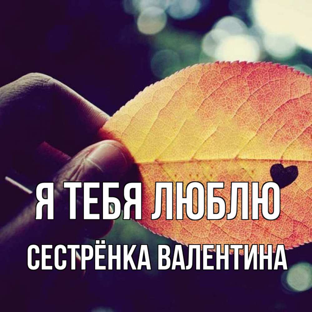 Открытка на каждый день с именем, Сестрёнка-Валентина Я тебя люблю держу лист Прикольная открытка с пожеланием онлайн скачать бесплатно 