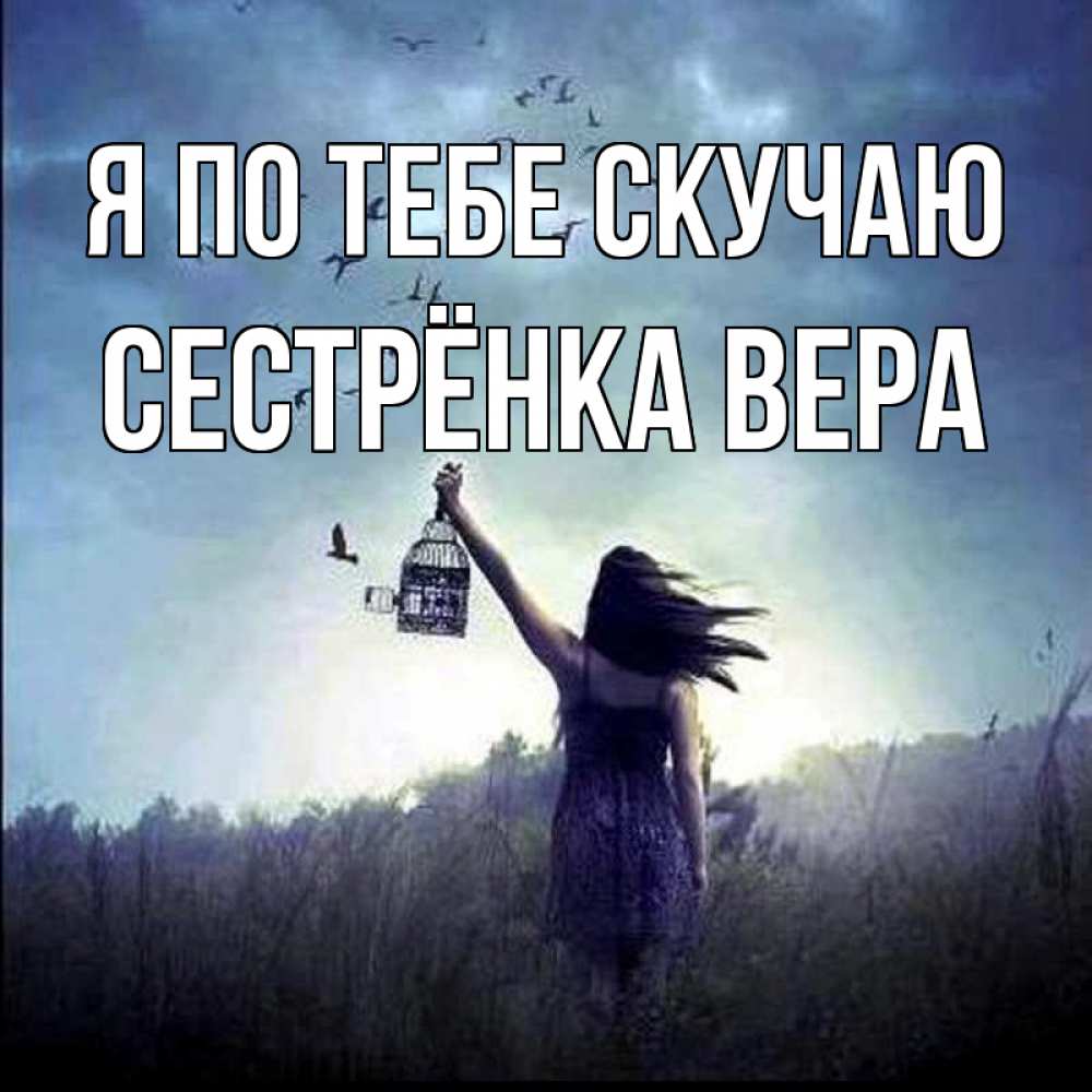Открытка на каждый день с именем, Сестрёнка-Вера Я по тебе скучаю приходи ко мне Прикольная открытка с пожеланием онлайн скачать бесплатно 