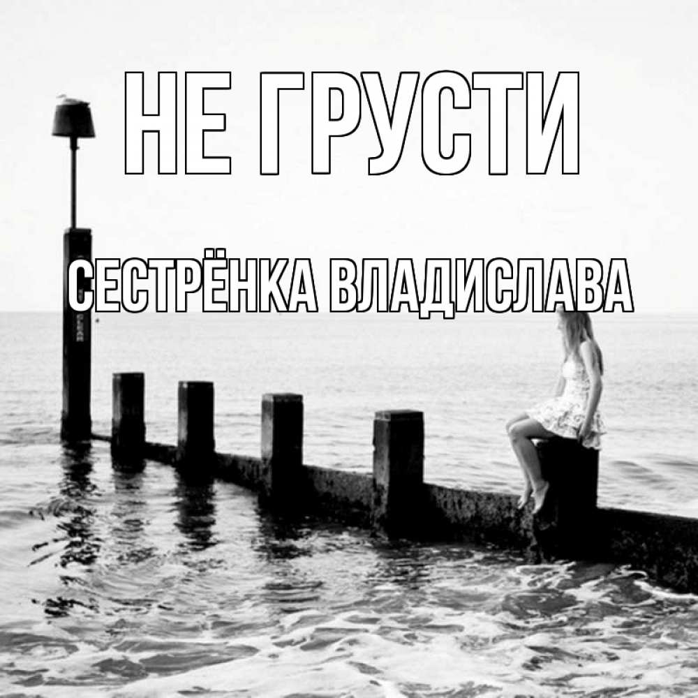 Открытка на каждый день с именем, Сестрёнка-Владислава Не грусти волнорез Прикольная открытка с пожеланием онлайн скачать бесплатно 