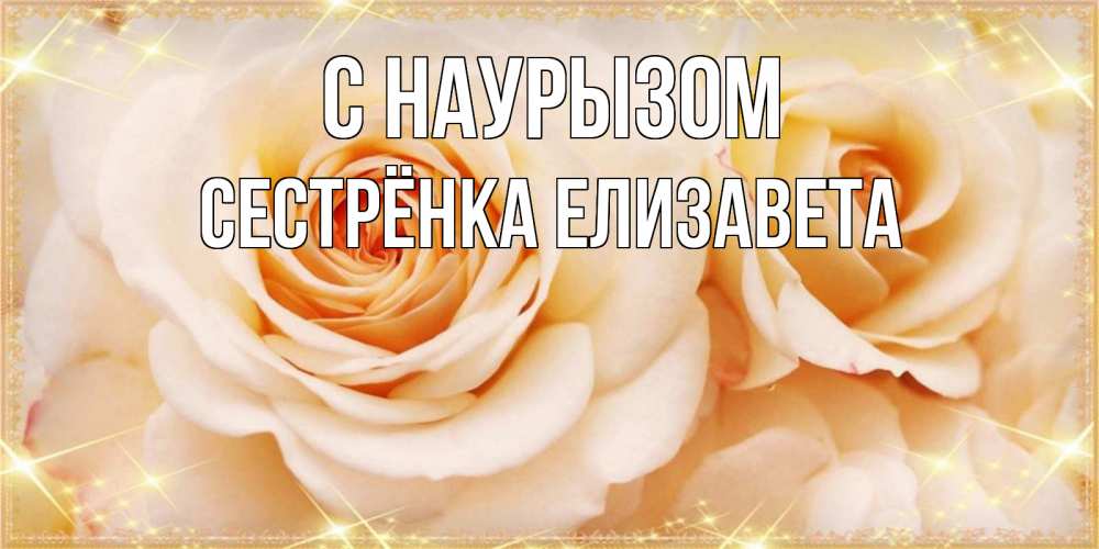 Открытка на каждый день с именем, Сестрёнка-Елизавета С наурызом новые открытки для мамы на праздник весны наурыз Прикольная открытка с пожеланием онлайн скачать бесплатно 