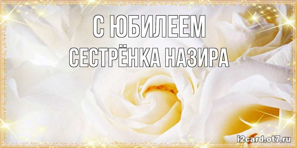 Открытка на каждый день с именем, Сестрёнка-Назира С юбилеем красивые розы и капли росы на этих чудесных цветах Прикольная открытка с пожеланием онлайн скачать бесплатно 