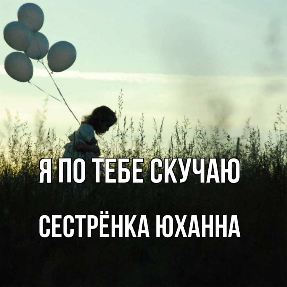 Открытка на каждый день с именем, Сестрёнка-Юханна Я по тебе скучаю приходи ко мне и давай дружить Прикольная открытка с пожеланием онлайн скачать бесплатно 