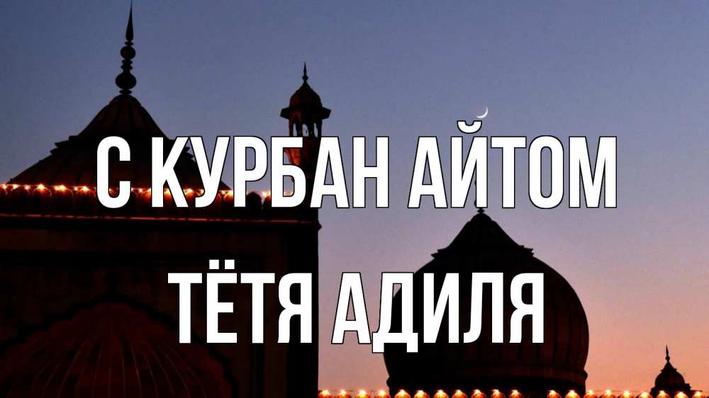 Открытка на каждый день с именем, Тётя-Адиля С курбан айтом мечеть Прикольная открытка с пожеланием онлайн скачать бесплатно 