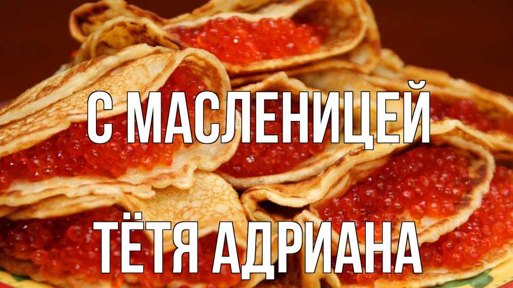 Открытка на каждый день с именем, Тётя-Адриана С масленицей блины Прикольная открытка с пожеланием онлайн скачать бесплатно 