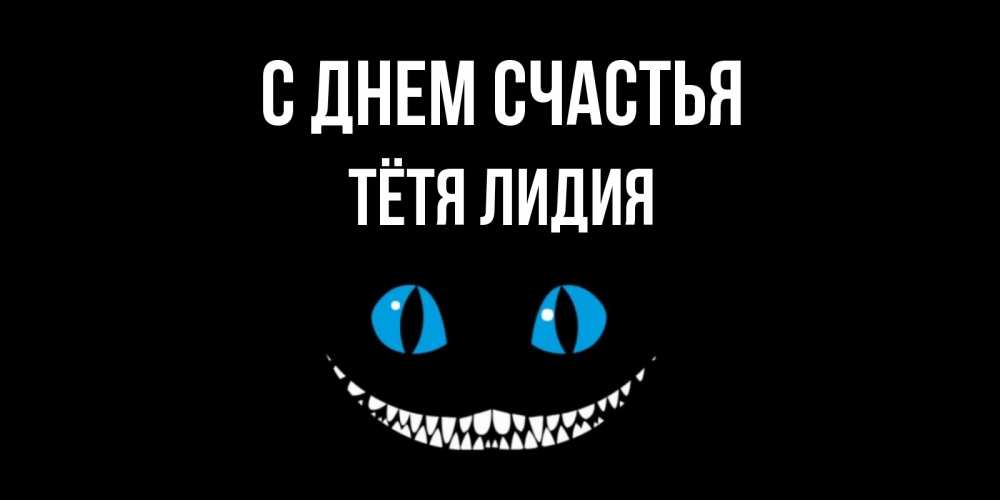 Открытка на каждый день с именем, Тётя-Лидия С днем счастья кот улыбается Прикольная открытка с пожеланием онлайн скачать бесплатно 