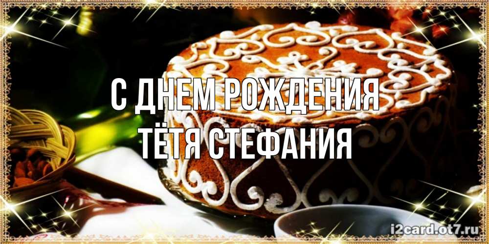 Открытка на каждый день с именем, Тётя-Стефания С днем рождения открытка с тортом на день рождения Прикольная открытка с пожеланием онлайн скачать бесплатно 