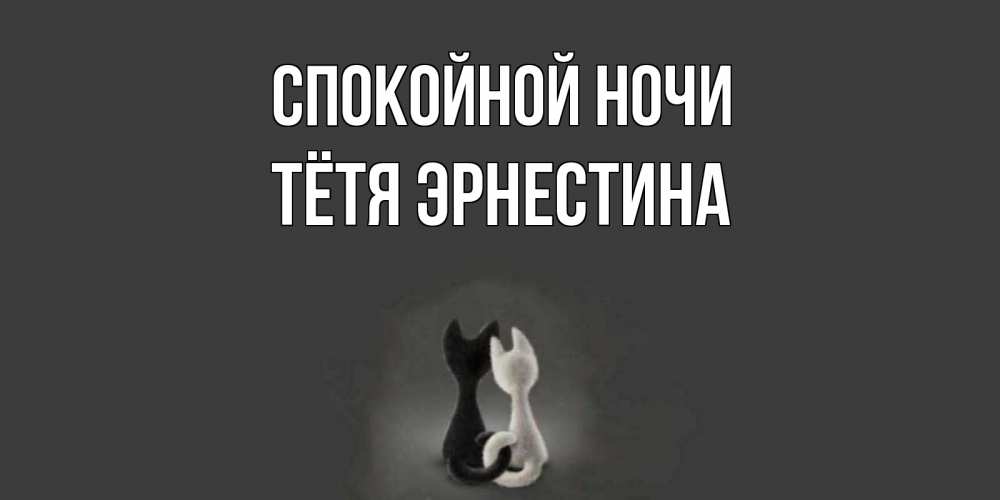 Открытка на каждый день с именем, Тётя-Эрнестина Спокойной ночи коты Прикольная открытка с пожеланием онлайн скачать бесплатно 