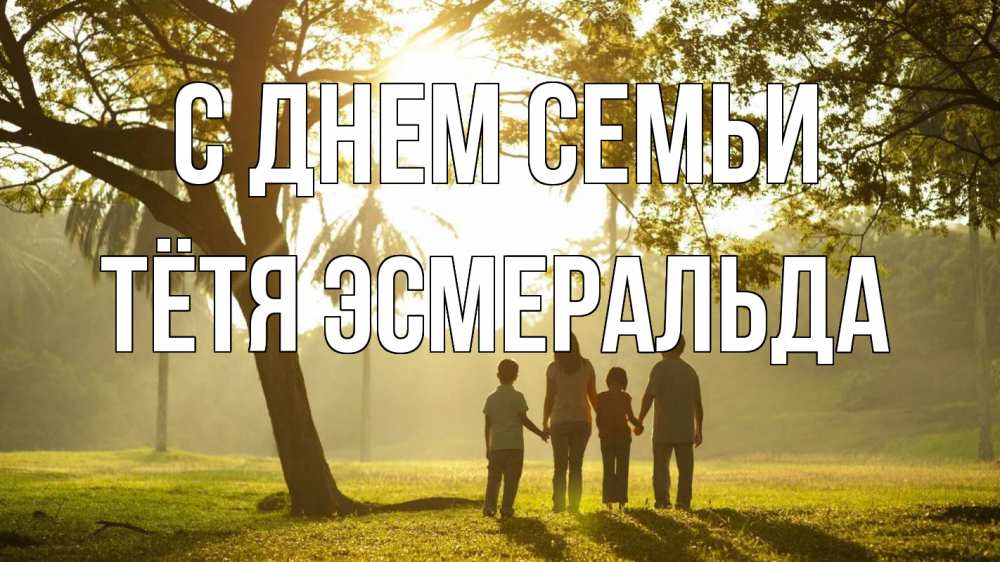Открытка на каждый день с именем, Тётя-Эсмеральда С днем семьи с днем семьи Прикольная открытка с пожеланием онлайн скачать бесплатно 