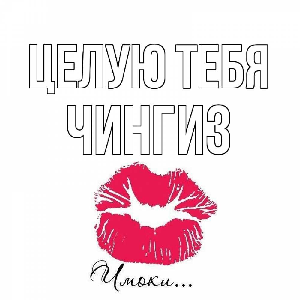 Открытка на каждый день с именем, Чингиз Целую тебя поцелуй с подписью Прикольная открытка с пожеланием онлайн скачать бесплатно 