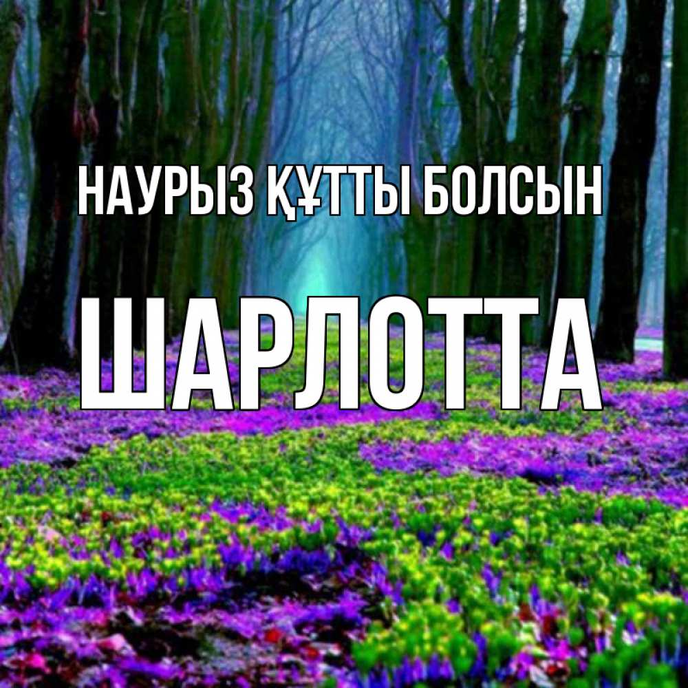 Открытка на каждый день с именем, Шарлотта Наурыз құтты болсын фиолетовые цветы в лесу 1 Прикольная открытка с пожеланием онлайн скачать бесплатно 