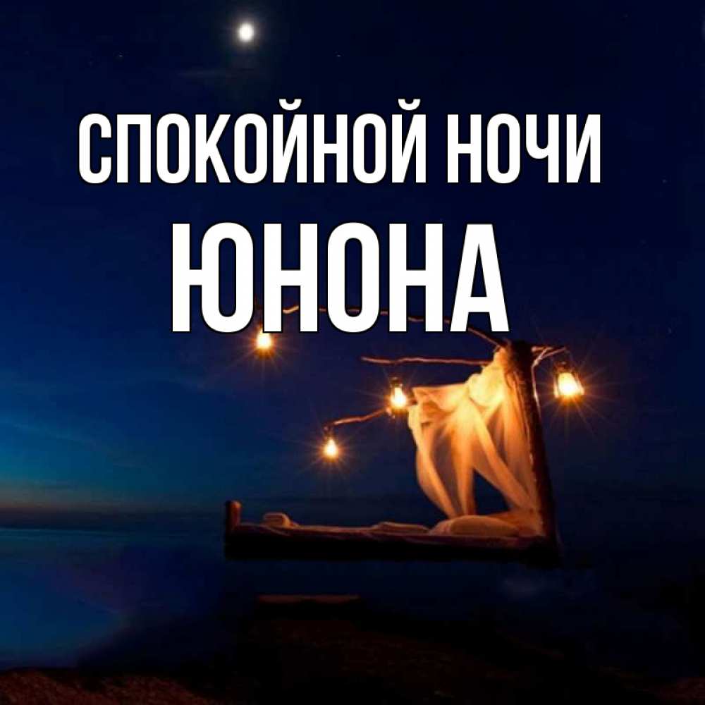 Открытка на каждый день с именем, Юнона Спокойной ночи милый мой Прикольная открытка с пожеланием онлайн скачать бесплатно 