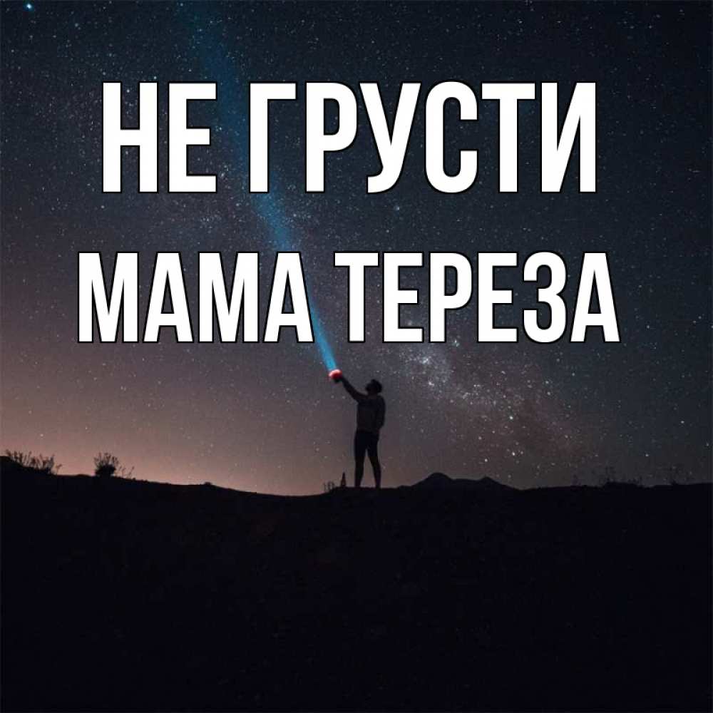 Открытка на каждый день с именем, Мама-Тереза Не грусти луч света и млечный путь Прикольная открытка с пожеланием онлайн скачать бесплатно 