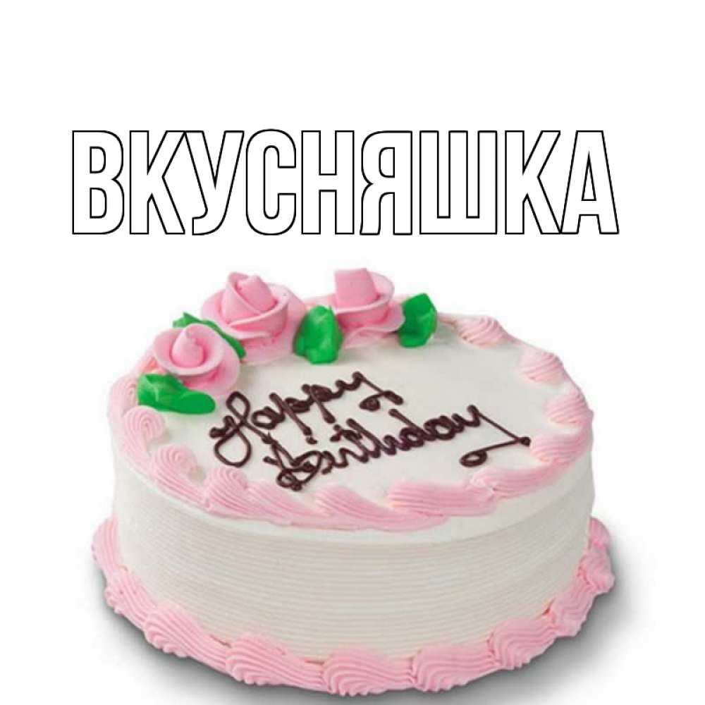 Открытка на каждый день с именем, Вкусняшка Главная Розы Прикольная открытка с пожеланием онлайн скачать бесплатно 