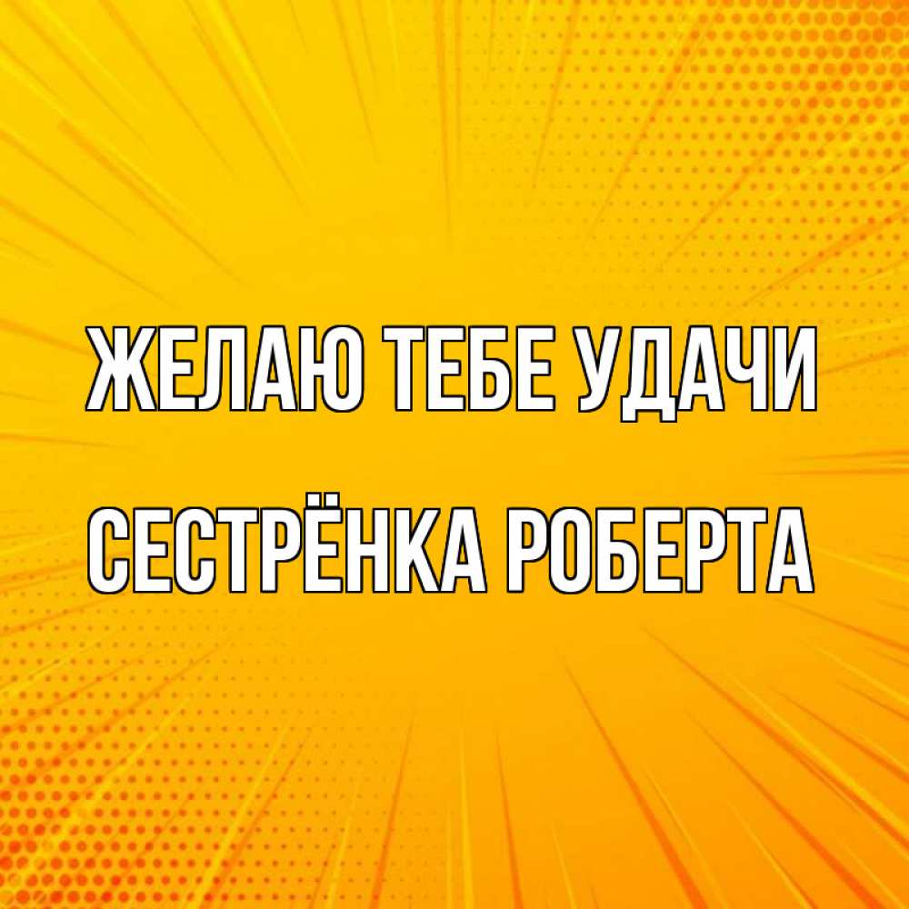 Открытка на каждый день с именем, Сестрёнка-Роберта Желаю тебе удачи фон Прикольная открытка с пожеланием онлайн скачать бесплатно 