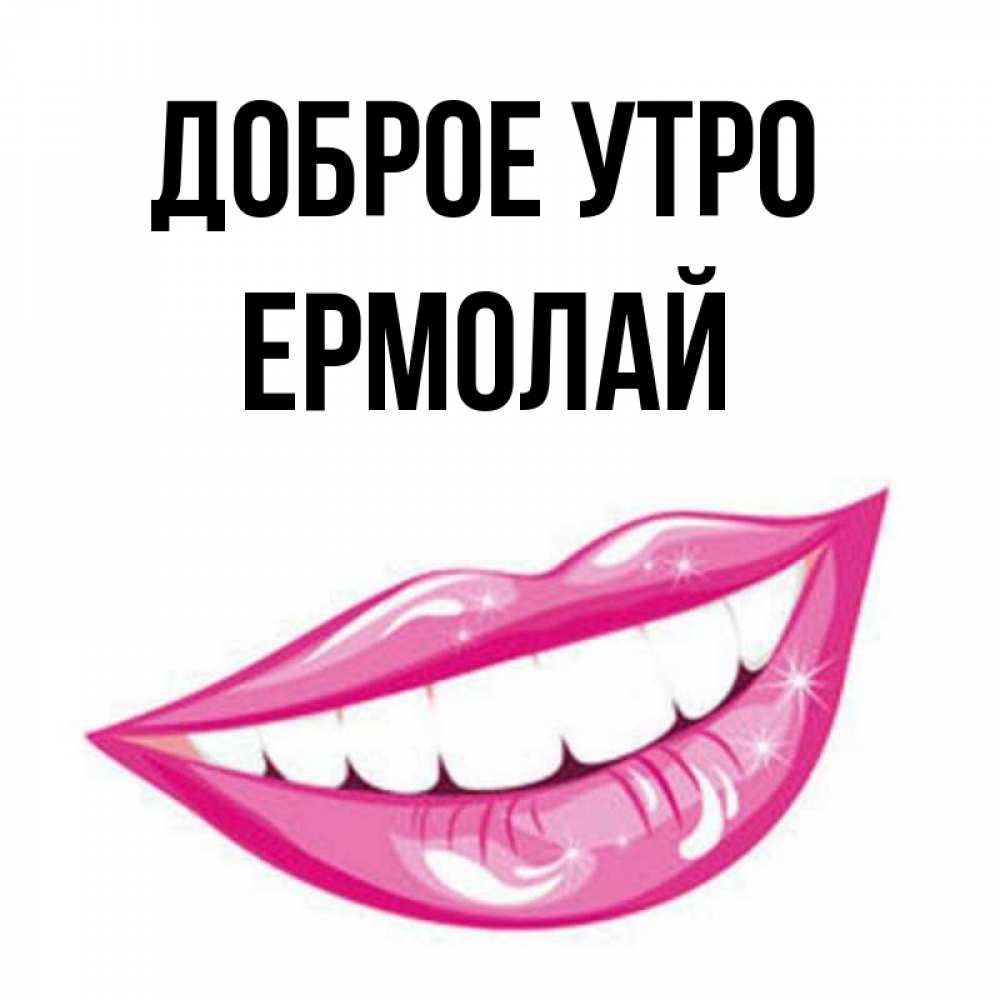 Открытка на каждый день с именем, Ермолай Доброе утро розовые губы и белые зубы Прикольная открытка с пожеланием онлайн скачать бесплатно 