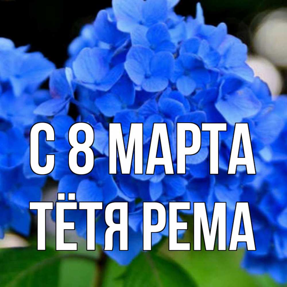 Открытка на каждый день с именем, Тётя-Рема С 8 марта синие цветы Прикольная открытка с пожеланием онлайн скачать бесплатно 