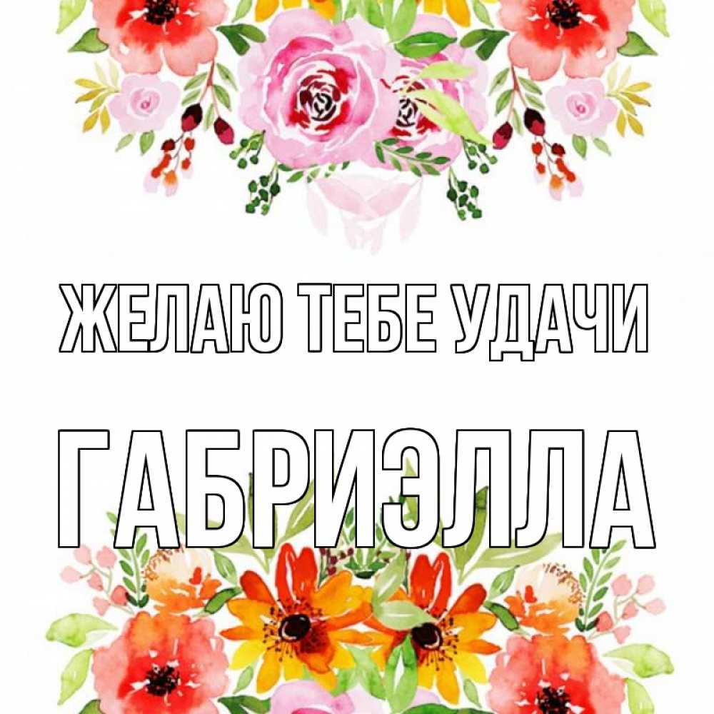 Открытка на каждый день с именем, Габриэлла Желаю тебе удачи открытка с цветами акварелью Прикольная открытка с пожеланием онлайн скачать бесплатно 