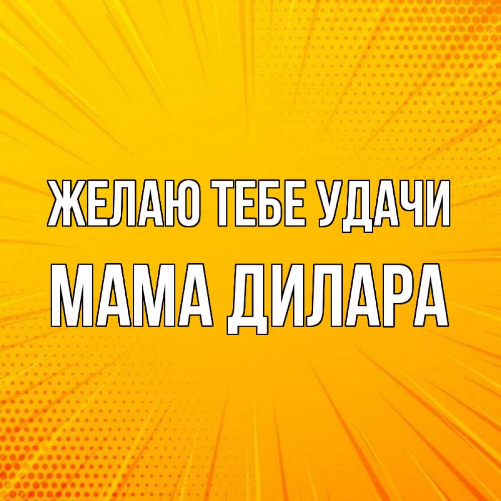 Открытка на каждый день с именем, Мама-Дилара Желаю тебе удачи фон Прикольная открытка с пожеланием онлайн скачать бесплатно 