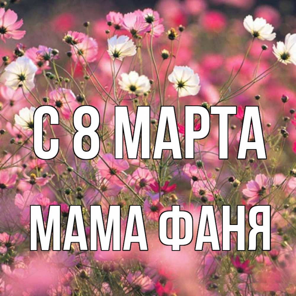 Открытка на каждый день с именем, Мама-Фаня С 8 марта красиво 1 Прикольная открытка с пожеланием онлайн скачать бесплатно 