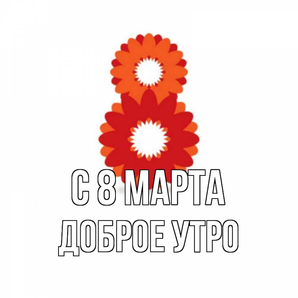 Открытка на каждый день с именем, доброе-утро С 8 марта восьмерка из лепестков Прикольная открытка с пожеланием онлайн скачать бесплатно 