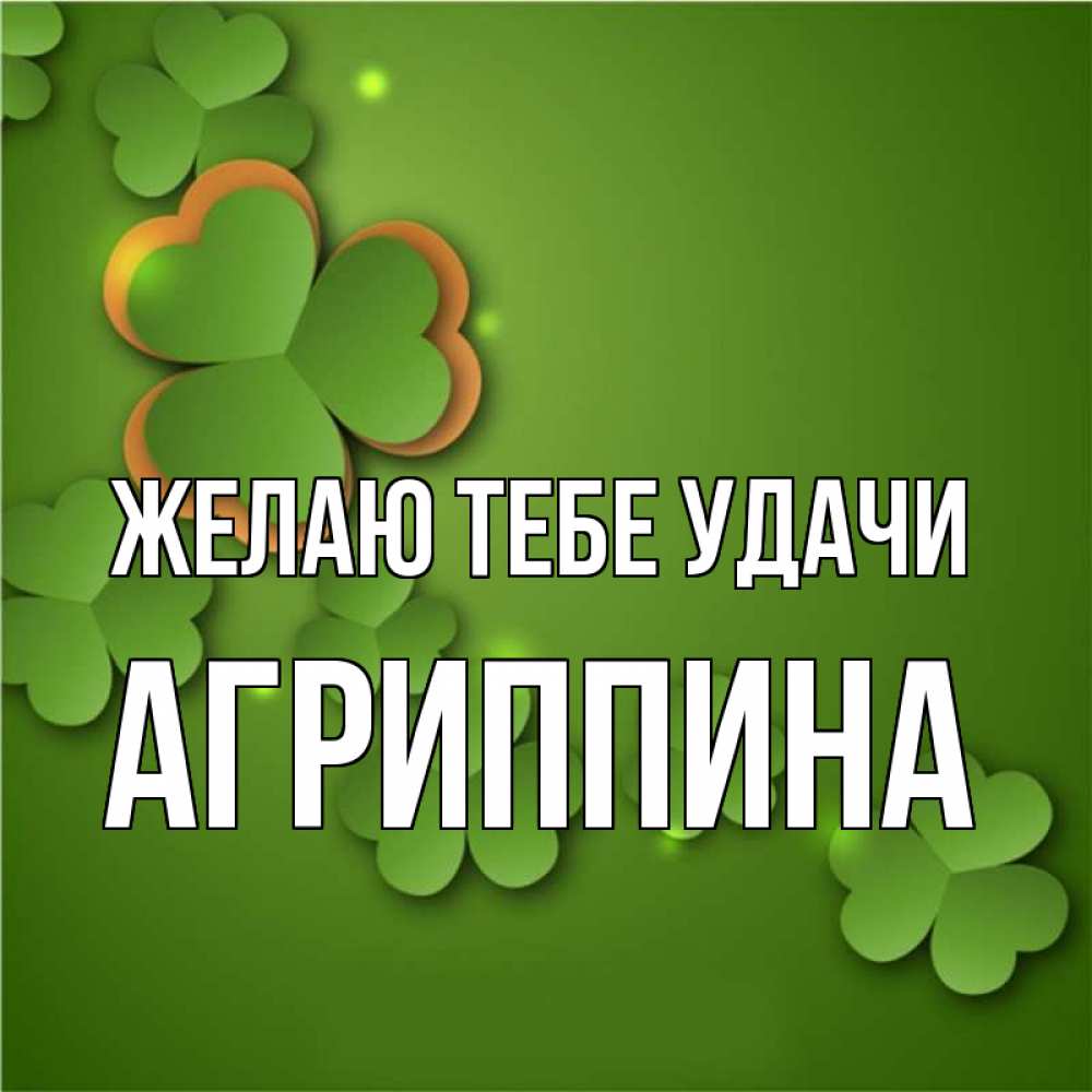 Открытка на каждый день с именем, Агриппина Желаю тебе удачи много трехлистных листочков клевера Прикольная открытка с пожеланием онлайн скачать бесплатно 