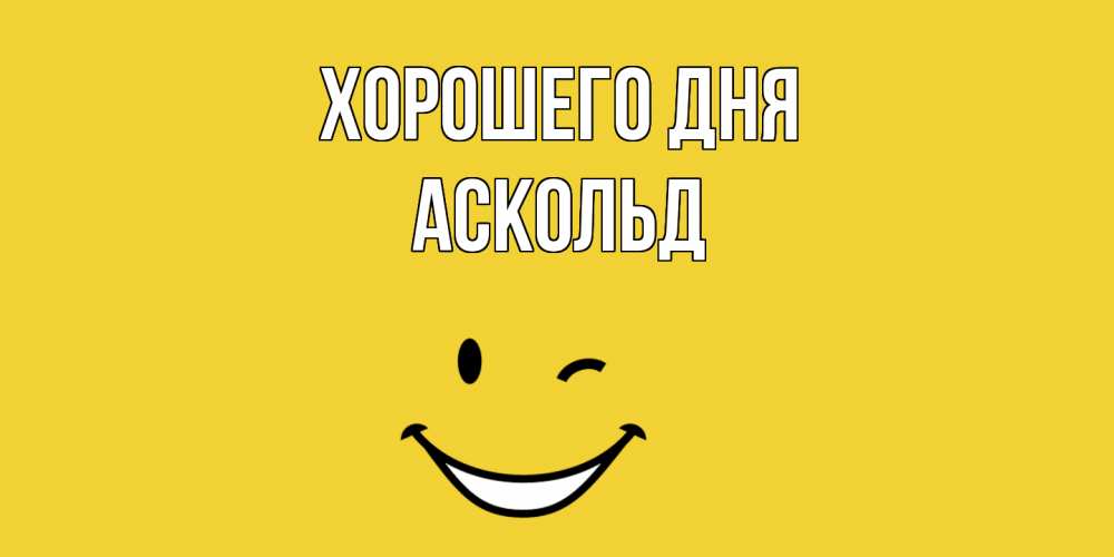 Открытка на каждый день с именем, Аскольд Хорошего дня позитивного дня Прикольная открытка с пожеланием онлайн скачать бесплатно 