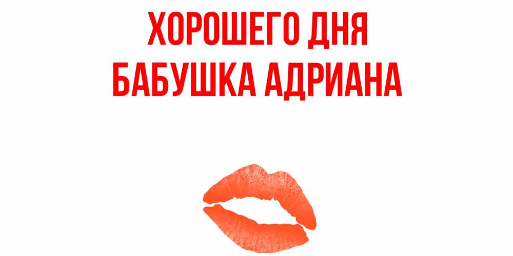 Открытка на каждый день с именем, Бабушка-Адриана Хорошего дня удачного дня с поцелуем Прикольная открытка с пожеланием онлайн скачать бесплатно 