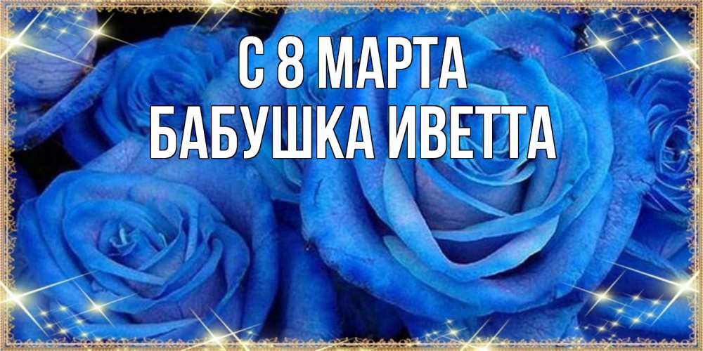 Открытка на каждый день с именем, Бабушка-Иветта С 8 МАРТА как поздравить женщину на 8 марта. Конечно же нужно подарить ей открытку с нашего сайта Прикольная открытка с пожеланием онлайн скачать бесплатно 