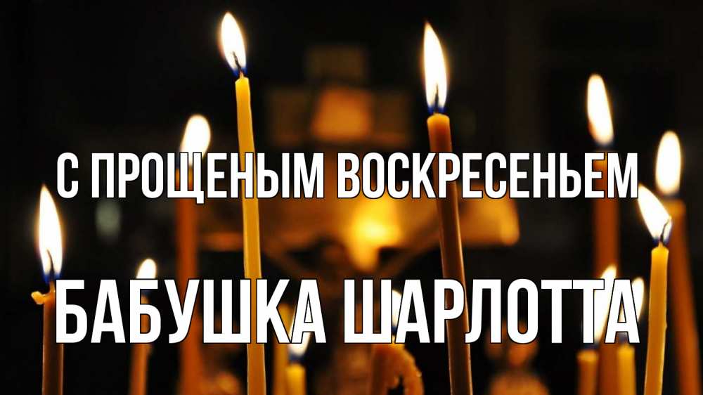 Открытка на каждый день с именем, Бабушка-Шарлотта С прощеным воскресеньем свечи Прикольная открытка с пожеланием онлайн скачать бесплатно 