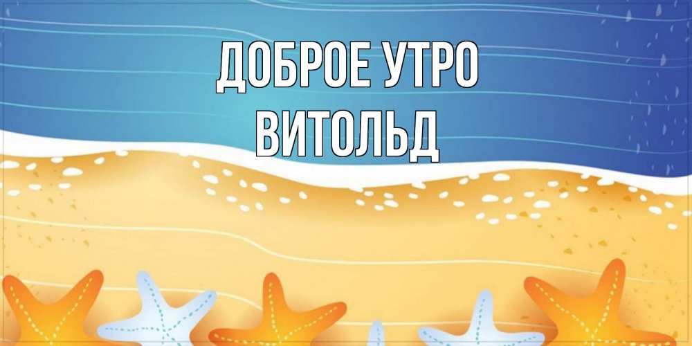 Открытка на каждый день с именем, Витольд Доброе утро красивая морская тема Прикольная открытка с пожеланием онлайн скачать бесплатно 