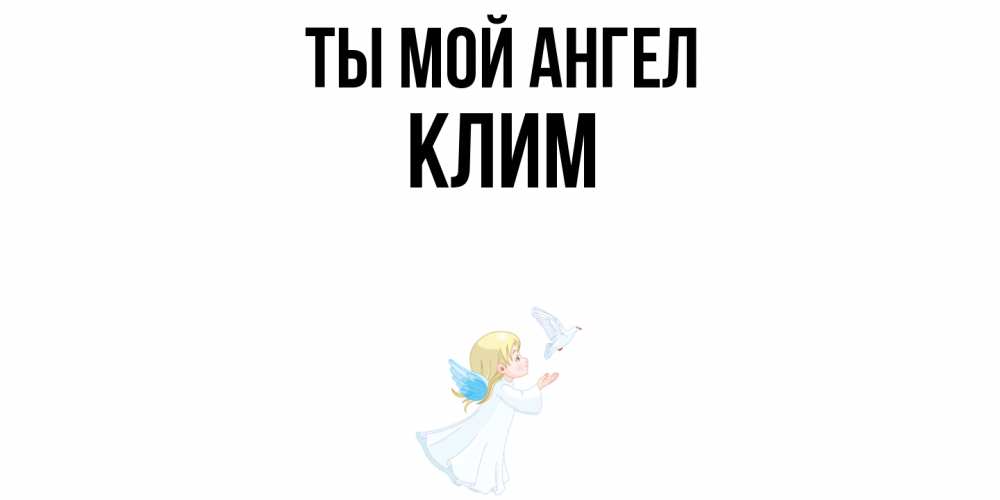 Открытка на каждый день с именем, Клим Ты мой ангел ангел, голубь Прикольная открытка с пожеланием онлайн скачать бесплатно 