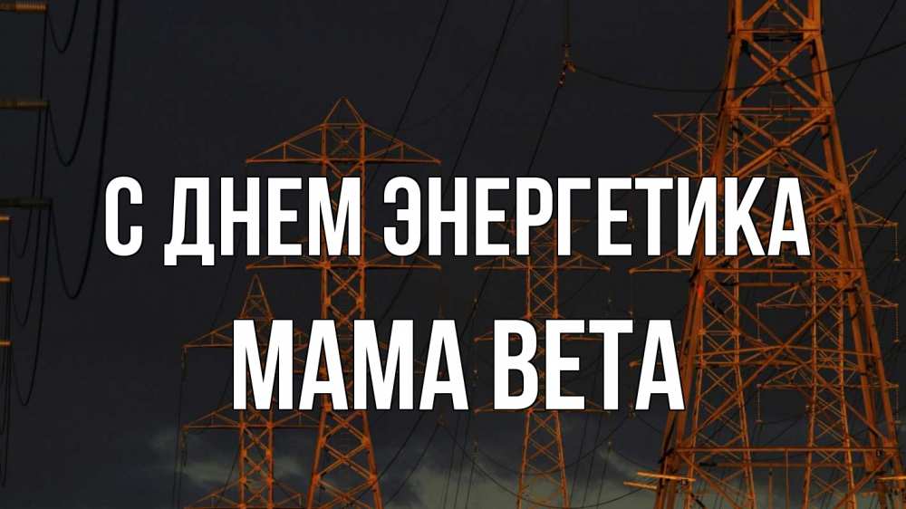Открытка на каждый день с именем, Мама-Вета С днем энергетика ночь, лэп Прикольная открытка с пожеланием онлайн скачать бесплатно 