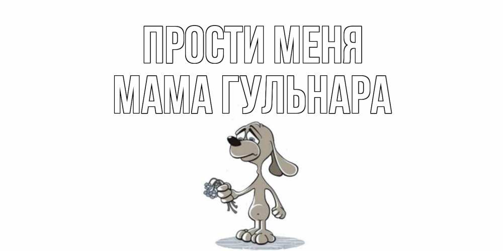 Открытка на каждый день с именем, Мама-Гульнара Прости меня открытка прости меня серый пес Прикольная открытка с пожеланием онлайн скачать бесплатно 