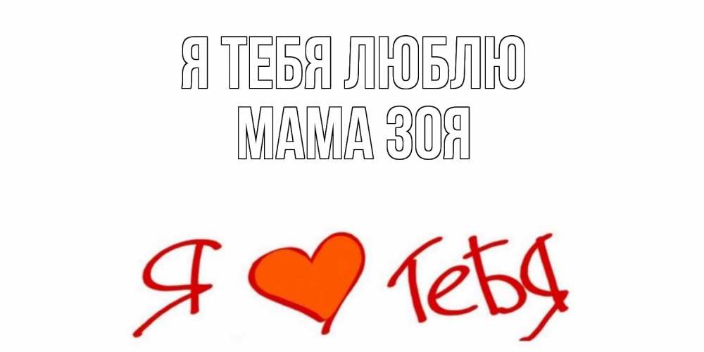 Открытка на каждый день с именем, Мама-Зоя Я тебя люблю Люблю Прикольная открытка с пожеланием онлайн скачать бесплатно 